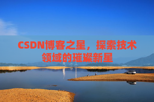 CSDN博客之星，探索技术领域的璀璨新星