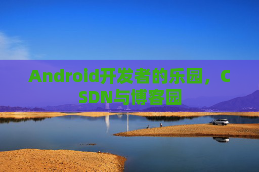 Android开发者的乐园，CSDN与博客园